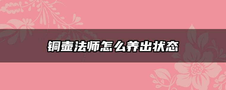 铜壶法师怎么养出状态