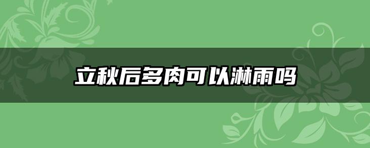 立秋后多肉可以淋雨吗