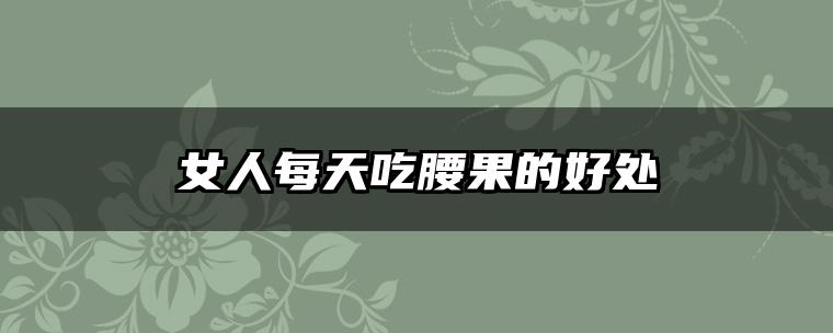 女人每天吃腰果的好处