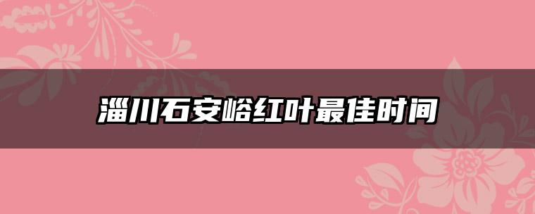 淄川石安峪红叶最佳时间