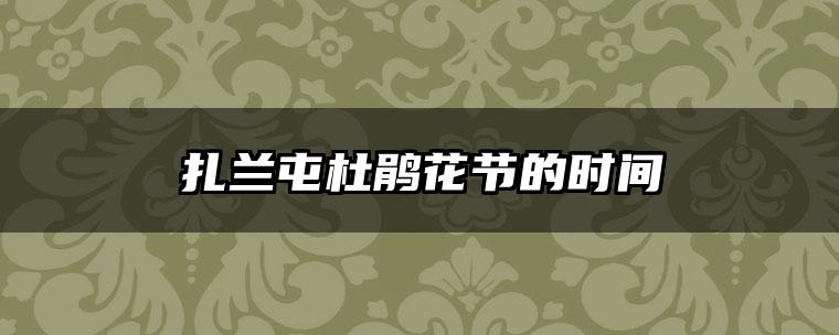 扎兰屯杜鹃花节的时间