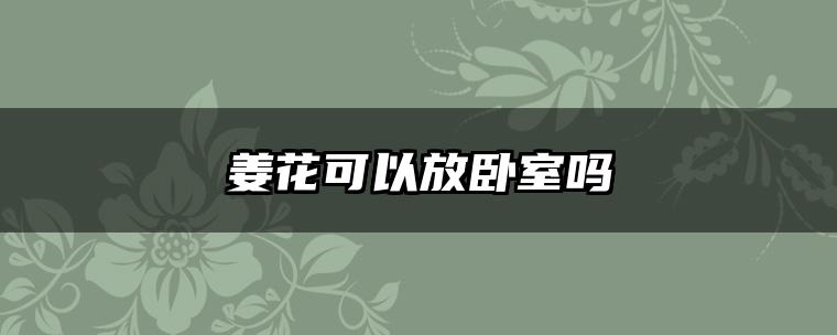 姜花可以放卧室吗