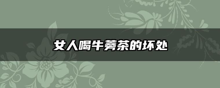 女人喝牛蒡茶的坏处