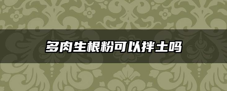多肉生根粉可以拌土吗