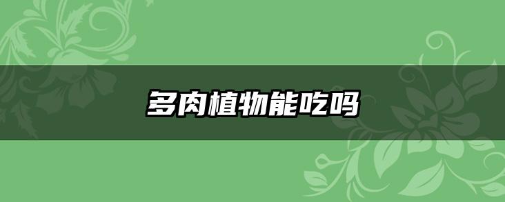 多肉植物能吃吗