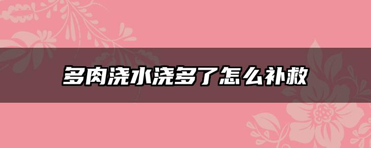 多肉浇水浇多了怎么补救