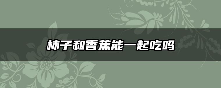 柿子和香蕉能一起吃吗