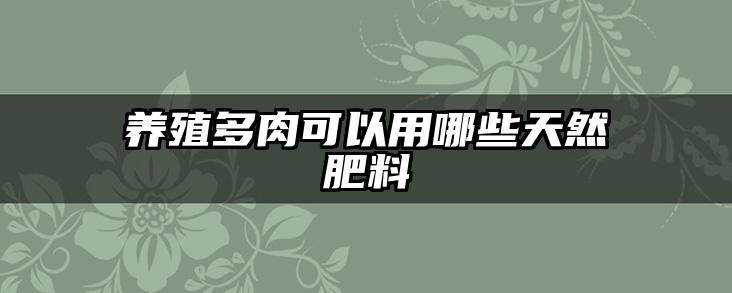 养殖多肉可以用哪些天然肥料