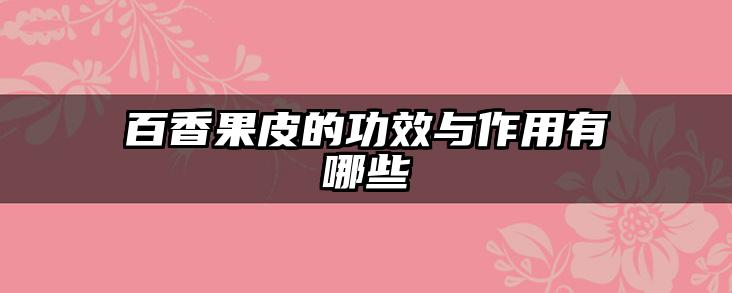 百香果皮的功效与作用有哪些