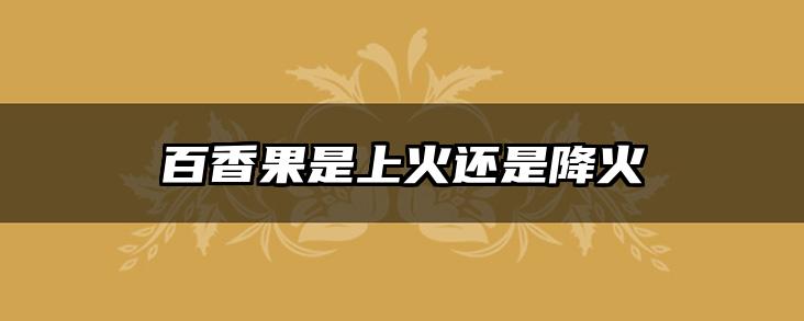 百香果是上火还是降火