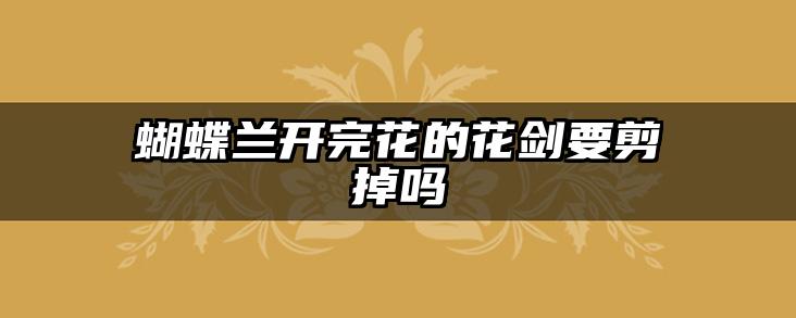 蝴蝶兰开完花的花剑要剪掉吗