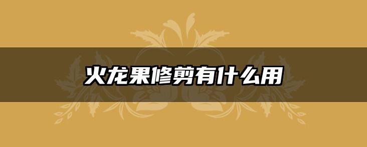 火龙果修剪有什么用