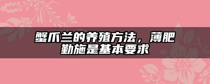 蟹爪兰的养殖方法，薄肥勤施是基本要求
