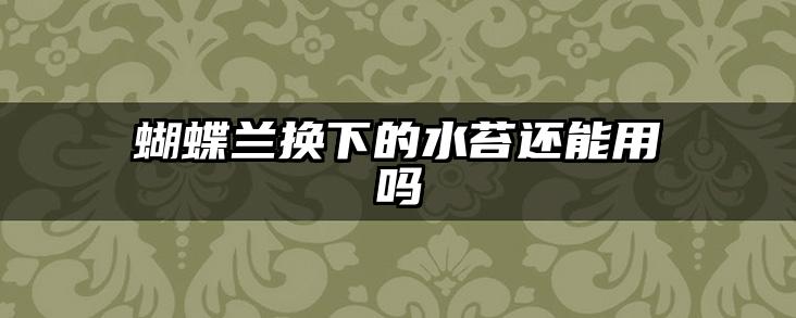 蝴蝶兰换下的水苔还能用吗