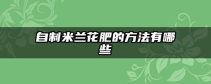 自制米兰花肥的方法有哪些