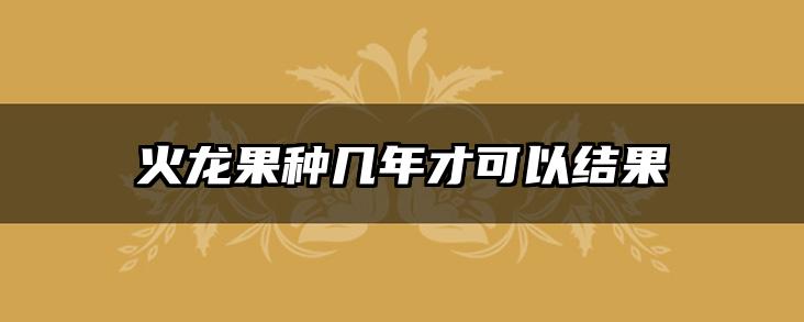火龙果种几年才可以结果