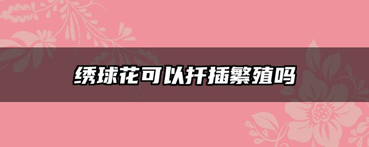 绣球花可以扦插繁殖吗