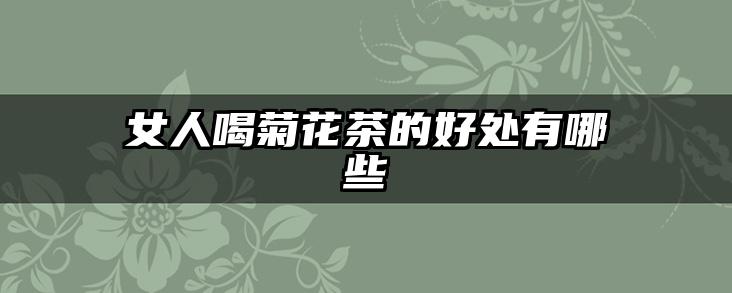 女人喝菊花茶的好处有哪些