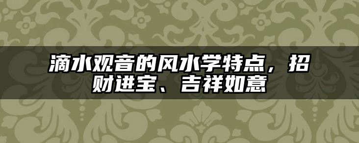 滴水观音的风水学特点,招财进宝、吉祥如意