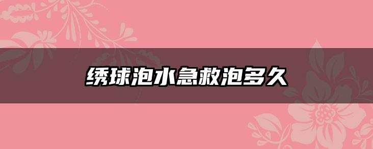 绣球泡水急救泡多久