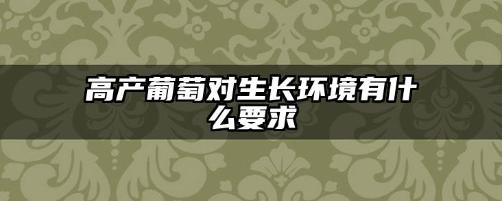 高产葡萄对生长环境有什么要求