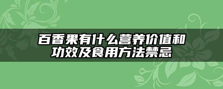 百香果有什么营养价值和功效及食用方法禁忌