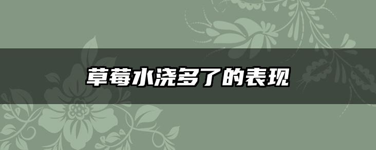 草莓水浇多了的表现