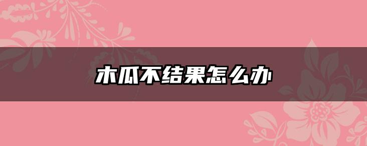木瓜不结果怎么办