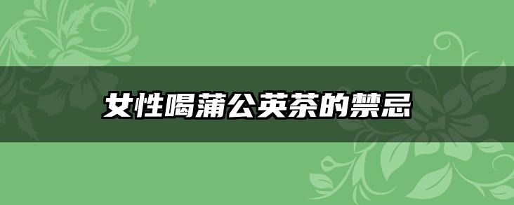 女性喝蒲公英茶的禁忌