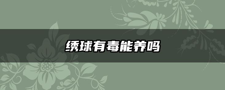 绣球有毒能养吗