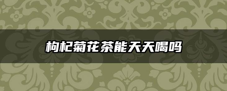 枸杞菊花茶能天天喝吗