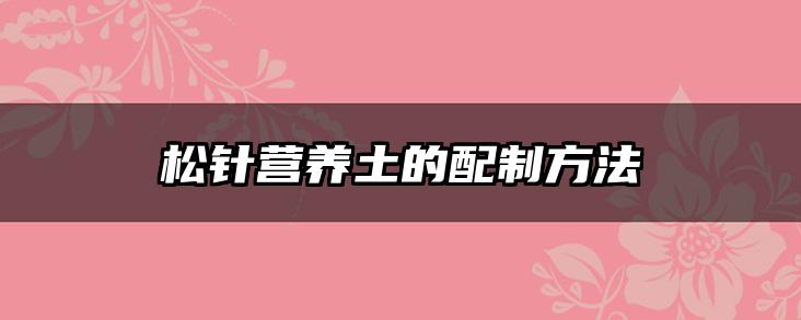 松针营养土的配制方法