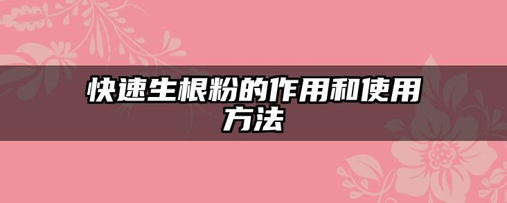快速生根粉的作用和使用方法