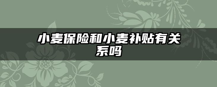 小麦保险和小麦补贴有关系吗