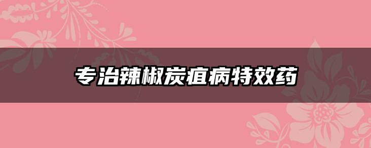 专治辣椒炭疽病特效药