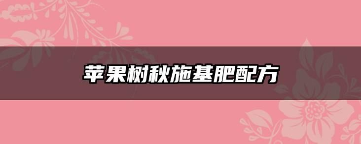 苹果树秋施基肥配方