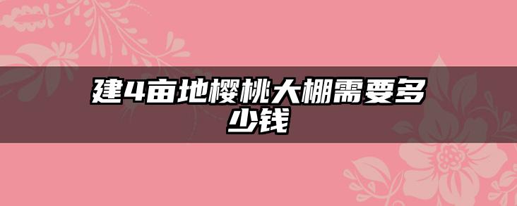 建4亩地樱桃大棚需要多少钱