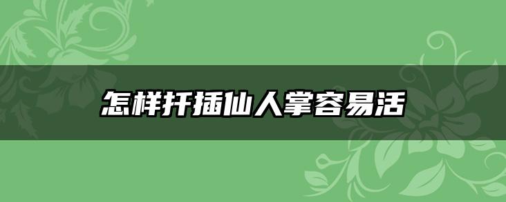 怎样扦插仙人掌容易活