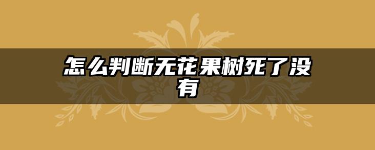 怎么判断无花果树死了没有