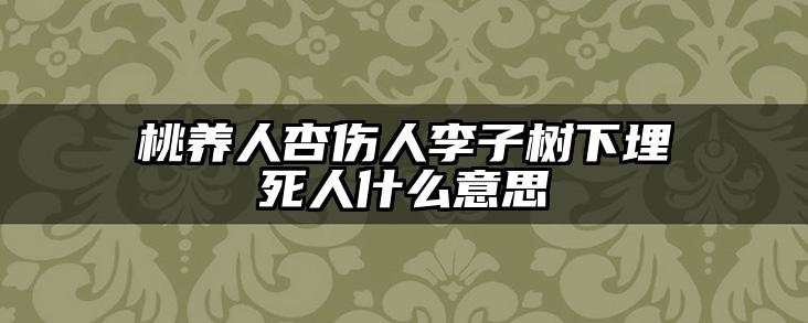 桃养人杏伤人李子树下埋死人什么意思