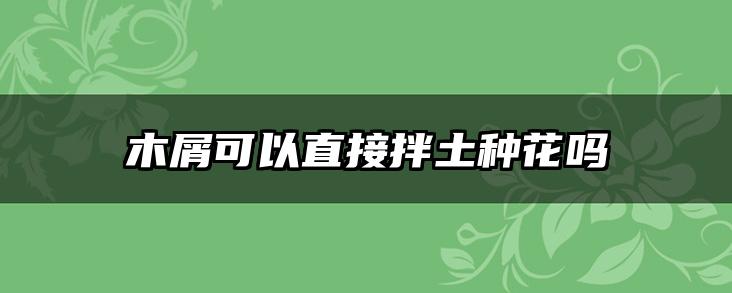 木屑可以直接拌土种花吗