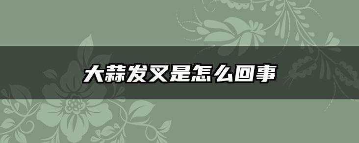 大蒜发叉是怎么回事