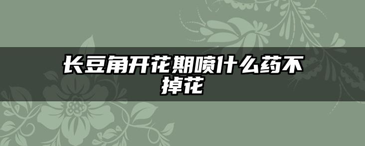 长豆角开花期喷什么药不掉花