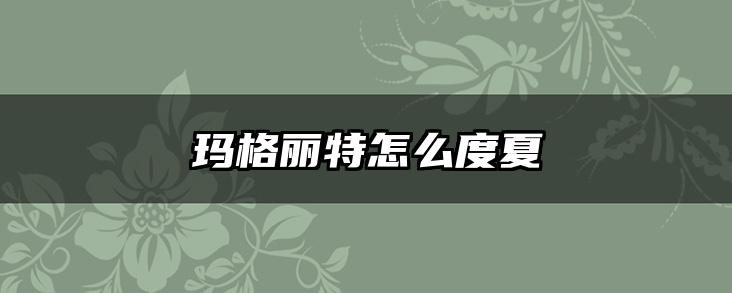 玛格丽特怎么度夏