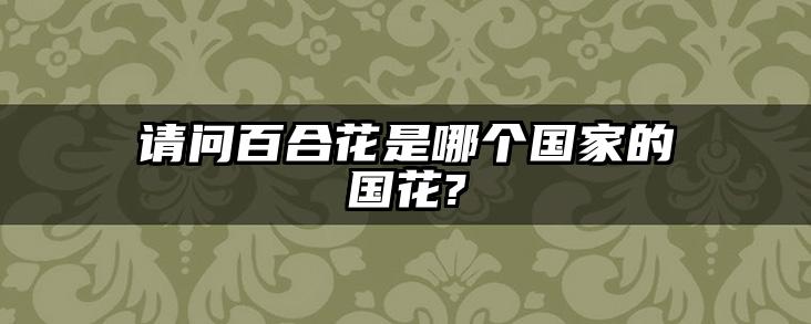 请问百合花是哪个国家的国花?