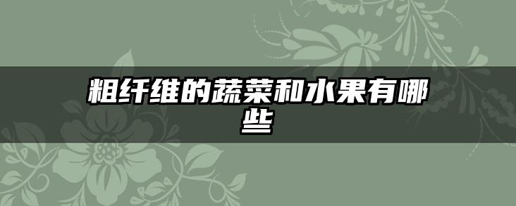 粗纤维的蔬菜和水果有哪些
