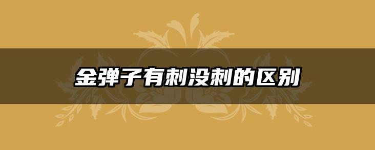 金弹子有刺没刺的区别