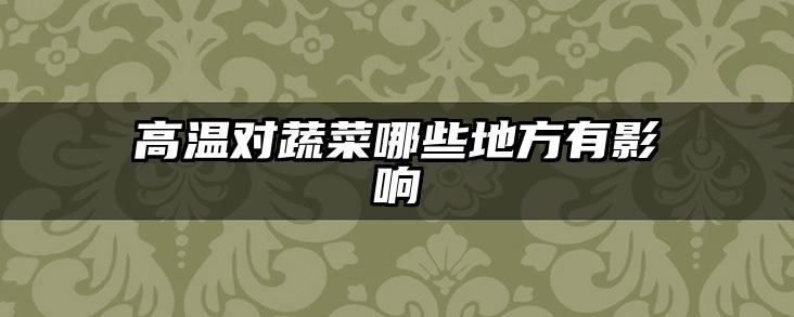高温对蔬菜哪些地方有影响
