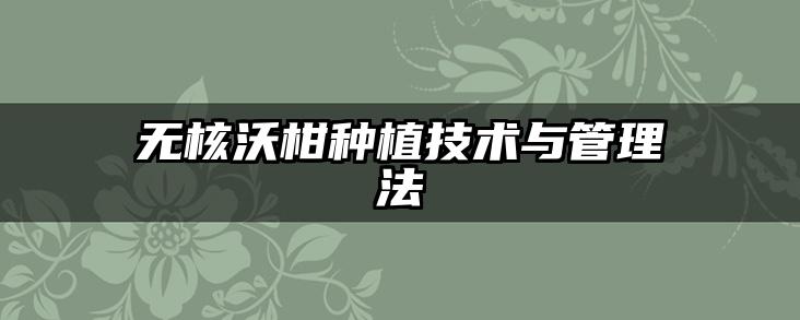 无核沃柑种植技术与管理法