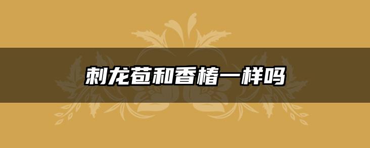刺龙苞和香椿一样吗